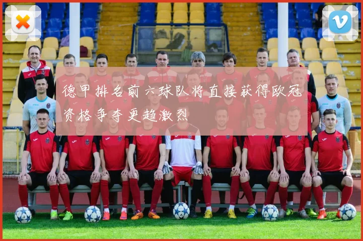 德甲排名前六球队将直接获得欧冠资格争夺更趋激烈