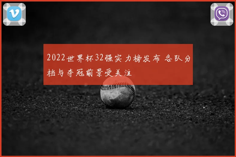 2022世界杯32强实力榜发布 各队分档与夺冠前景受关注