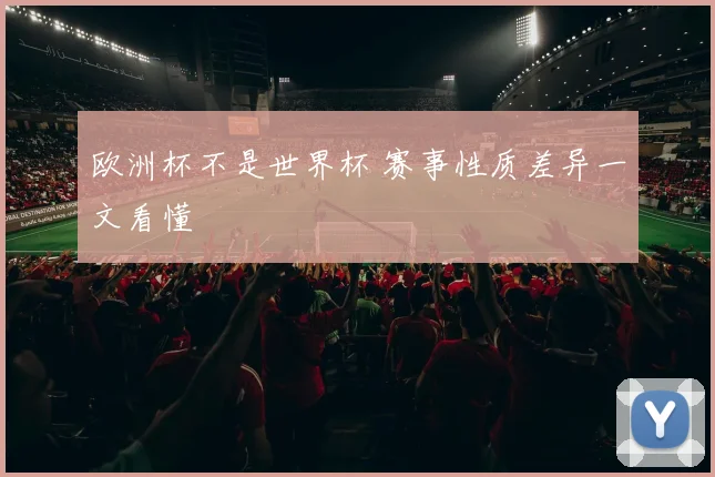 欧洲杯不是世界杯 赛事性质差异一文看懂