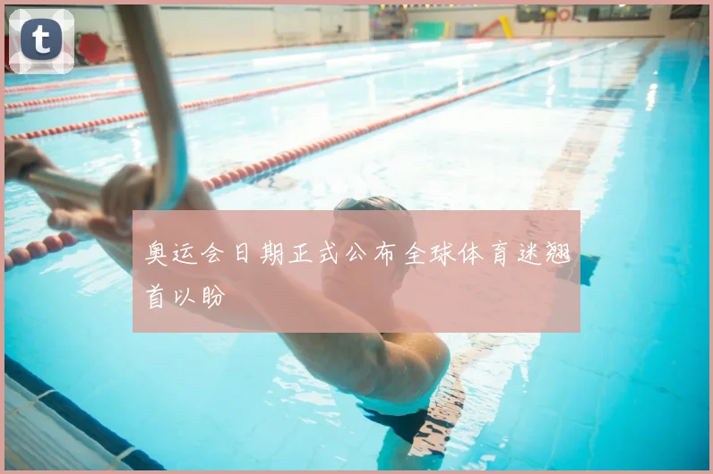 奥运会日期正式公布全球体育迷翘首以盼