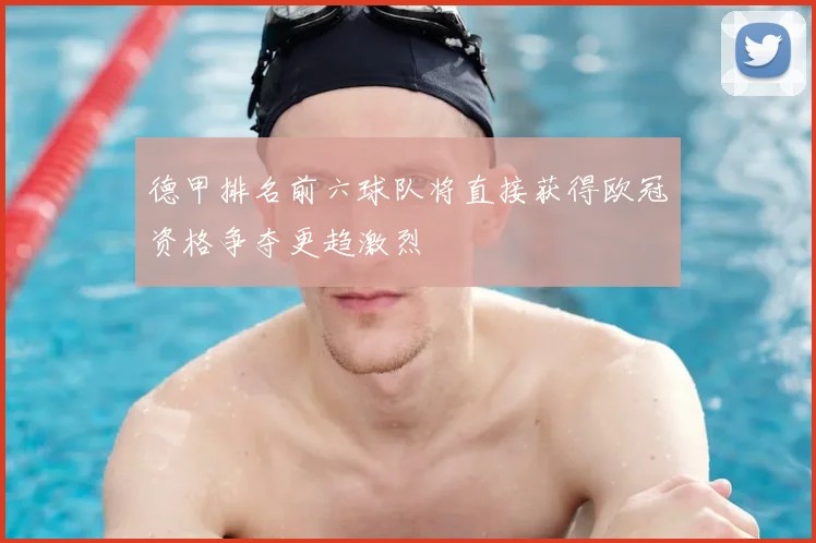 德甲排名前六球队将直接获得欧冠资格争夺更趋激烈