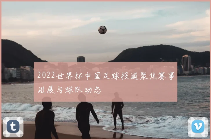 2022世界杯中国足球报道聚焦赛事进展与球队动态
