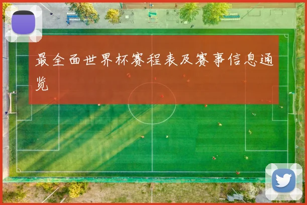 最全面世界杯赛程表及赛事信息通览