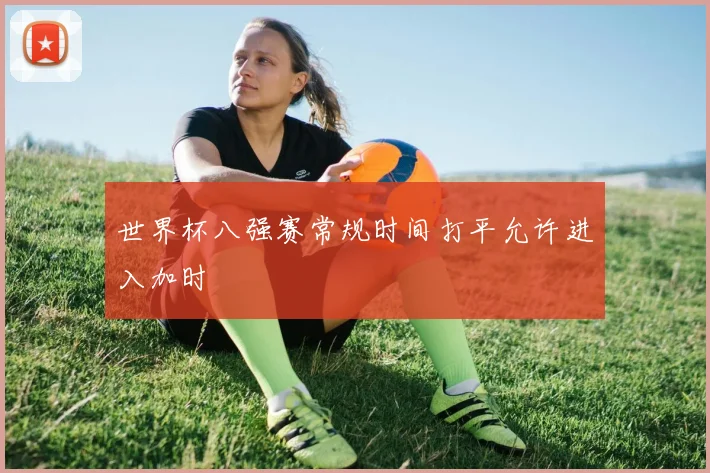 世界杯八强赛常规时间打平允许进入加时