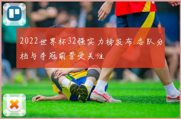 2022世界杯32强实力榜发布 各队分档与夺冠前景受关注