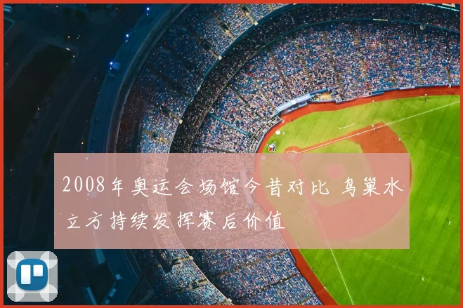 2008年奥运会场馆今昔对比 鸟巢水立方持续发挥赛后价值