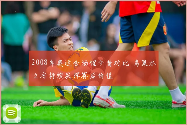 2008年奥运会场馆今昔对比 鸟巢水立方持续发挥赛后价值