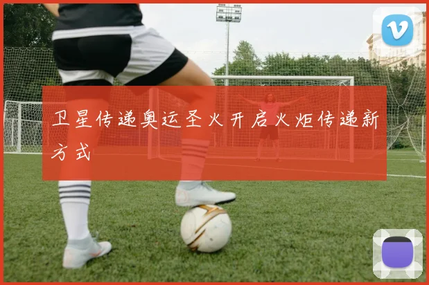 卫星传递奥运圣火开启火炬传递新方式
