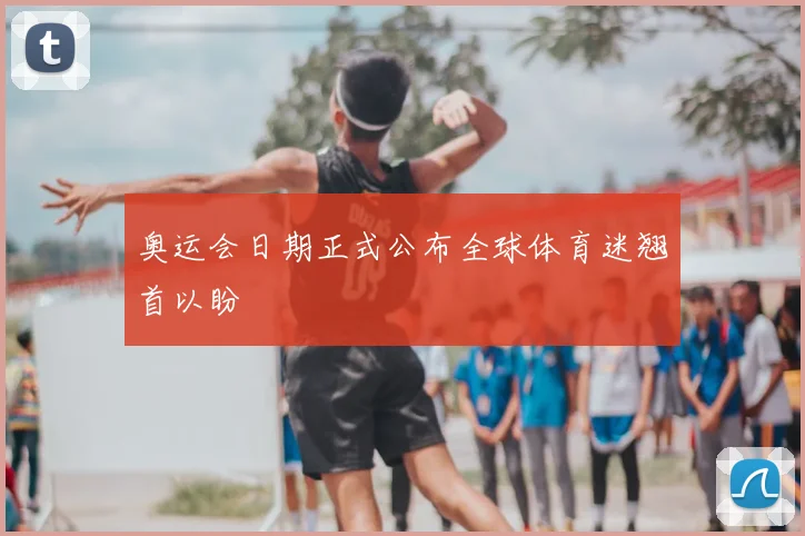 奥运会日期正式公布全球体育迷翘首以盼