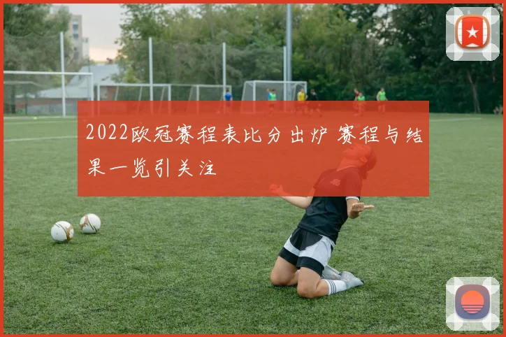 2022欧冠赛程表比分出炉 赛程与结果一览引关注
