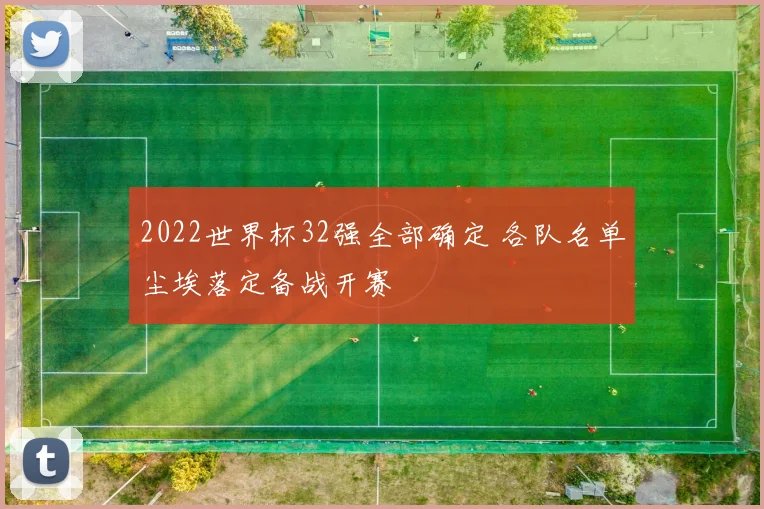 2022世界杯32强全部确定 各队名单尘埃落定备战开赛